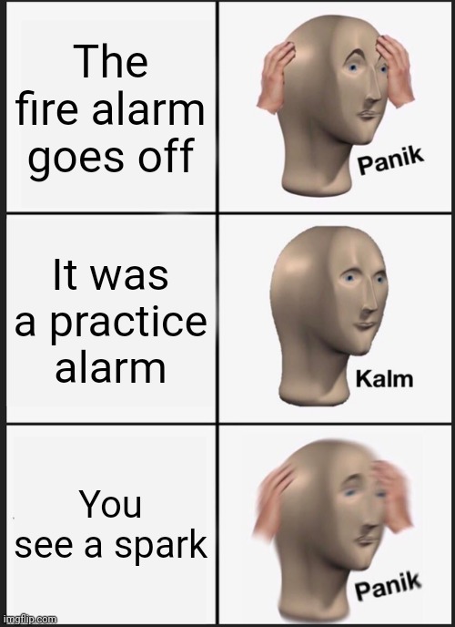 Panik Kalm Panik Meme | The fire alarm goes off; It was a practice alarm; You see a spark | image tagged in memes,panik kalm panik | made w/ Imgflip meme maker