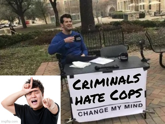 Change My Mind Meme | Criminals hate Cops | image tagged in memes,change my mind | made w/ Imgflip meme maker