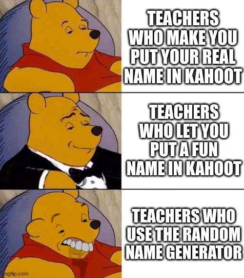 Best,Better, Blurst | TEACHERS WHO MAKE YOU PUT YOUR REAL NAME IN KAHOOT; TEACHERS WHO LET YOU PUT A FUN NAME IN KAHOOT; TEACHERS WHO USE THE RANDOM NAME GENERATOR | image tagged in best better blurst | made w/ Imgflip meme maker