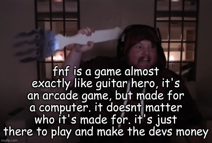 hot take lol | fnf is a game almost exactly like guitar hero, it's an arcade game, but made for a computer. it doesnt matter who it's made for. it's just there to play and make the devs money | image tagged in fork warrior | made w/ Imgflip meme maker