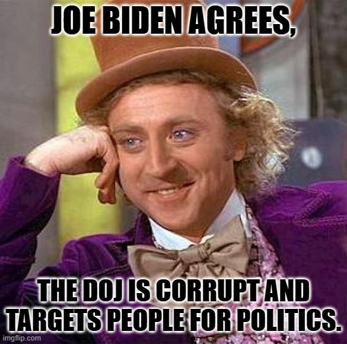 Creepy Condescending Wonka Meme | JOE BIDEN AGREES, THE DOJ IS CORRUPT AND TARGETS PEOPLE FOR POLITICS. | image tagged in memes,creepy condescending wonka | made w/ Imgflip meme maker