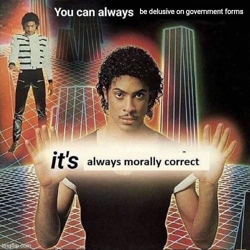 It's a two way street. | be delusive on government forms | image tagged in you can always x it s always morally correct | made w/ Imgflip meme maker