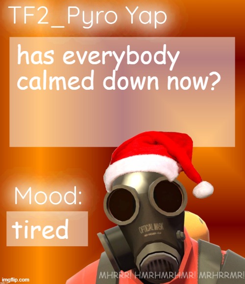 Festive TF2_Pyro Yap | has everybody calmed down now? tired | image tagged in festive tf2_pyro yap | made w/ Imgflip meme maker