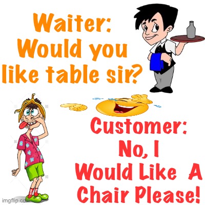 Waiter | Waiter: Would you like table sir? Customer: No, I Would Like  A Chair Please! | image tagged in jokes,funny,fun,memes,idiot,stupid people | made w/ Imgflip meme maker