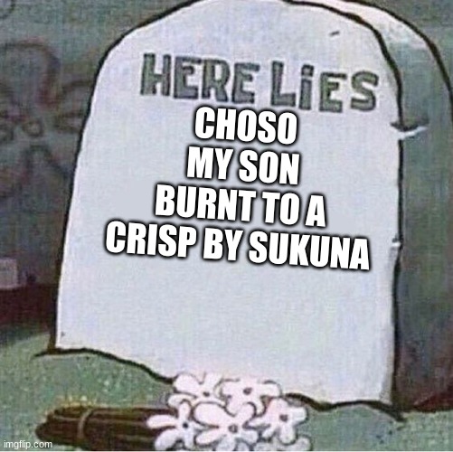 Not Choso mate? | CHOSO
MY SON
BURNT TO A CRISP BY SUKUNA | image tagged in here lies spongebob tombstone | made w/ Imgflip meme maker