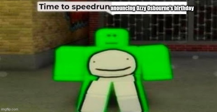 Happy Birthday Ozzy! (he's 76 now :D) | anouncing Ozzy Osbourne's birthday | image tagged in time to speedrun blank,happy birthday ozzy | made w/ Imgflip meme maker