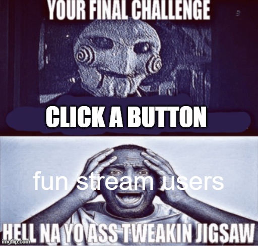 your final challenge | CLICK A BUTTON; fun stream users | image tagged in your final challenge | made w/ Imgflip meme maker