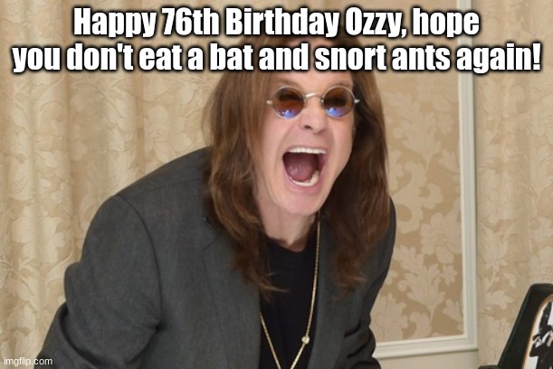 Ozzy habits xd (yes, today's his b-day <333) | Happy 76th Birthday Ozzy, hope you don't eat a bat and snort ants again! | image tagged in ozzy osbourne yell,happy birthday ozzy | made w/ Imgflip meme maker