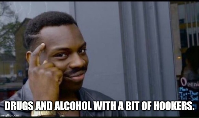 Thinking Black Man | DRUGS AND ALCOHOL WITH A BIT OF HOOKERS. | image tagged in thinking black man | made w/ Imgflip meme maker