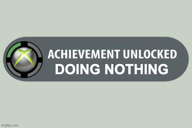 easy achievement | DOING NOTHING | image tagged in achievement unlocked,fun | made w/ Imgflip meme maker