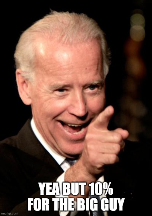 Smilin Biden Meme | YEA BUT 10% FOR THE BIG GUY | image tagged in memes,smilin biden | made w/ Imgflip meme maker