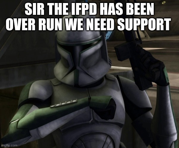 clone trooper | SIR THE IFPD HAS BEEN OVER RUN WE NEED SUPPORT | image tagged in clone trooper | made w/ Imgflip meme maker