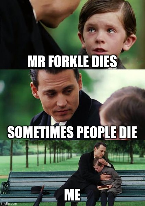 Finding Neverland Meme | MR FORKLE DIES; SOMETIMES PEOPLE DIE; ME | image tagged in memes,finding neverland | made w/ Imgflip meme maker