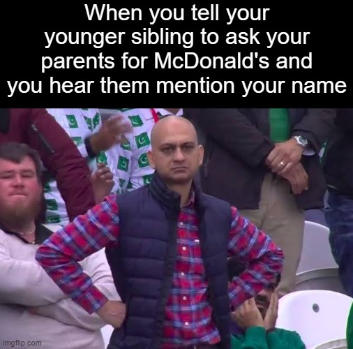 Disappointed Man | When you tell your younger sibling to ask your parents for McDonald's and you hear them mention your name | image tagged in disappointed man | made w/ Imgflip meme maker