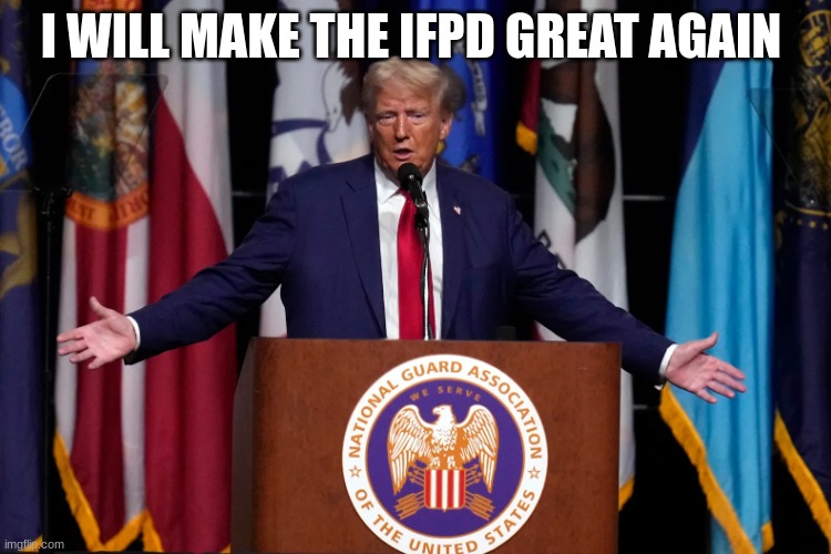 trump | I WILL MAKE THE IFPD GREAT AGAIN | image tagged in trump | made w/ Imgflip meme maker