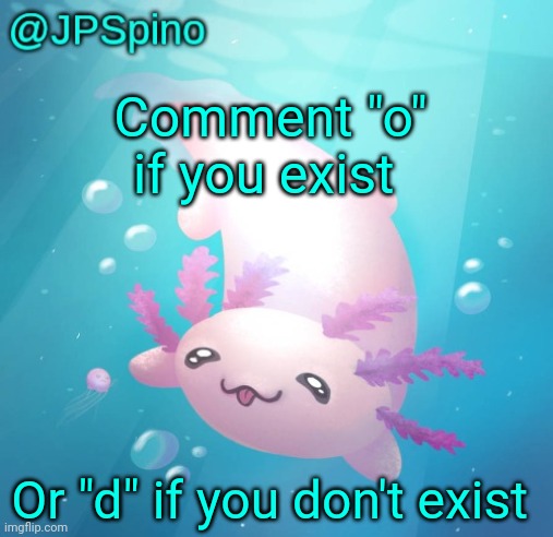 JPSpino's axolotl temp updated | Comment "o" if you exist; Or "d" if you don't exist | image tagged in jpspino's axolotl temp updated | made w/ Imgflip meme maker