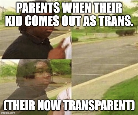 PLEASE DON'T BAN ME!!! /J /J /J /J | PARENTS WHEN THEIR KID COMES OUT AS TRANS. (THEIR NOW TRANSPARENT) | image tagged in black kid disappearing,its a joke | made w/ Imgflip meme maker