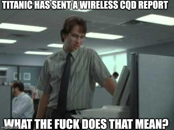 PC load letter | TITANIC HAS SENT A WIRELESS CQD REPORT; WHAT THE FUCK DOES THAT MEAN? | image tagged in pc load letter | made w/ Imgflip meme maker