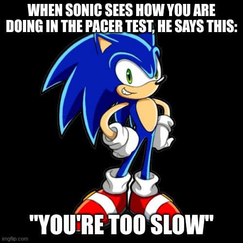 Sonic is always watching your speed | WHEN SONIC SEES HOW YOU ARE DOING IN THE PACER TEST, HE SAYS THIS:; "YOU'RE TOO SLOW" | image tagged in memes,you're too slow sonic | made w/ Imgflip meme maker