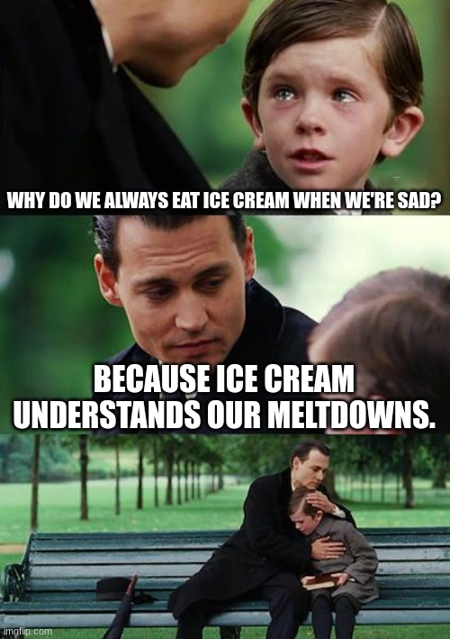 Finding Neverland | WHY DO WE ALWAYS EAT ICE CREAM WHEN WE'RE SAD? BECAUSE ICE CREAM UNDERSTANDS OUR MELTDOWNS. | image tagged in memes,finding neverland | made w/ Imgflip meme maker