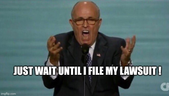 LOUD RUDY GIULIANI | JUST WAIT UNTIL I FILE MY LAWSUIT ! | image tagged in loud rudy giuliani | made w/ Imgflip meme maker