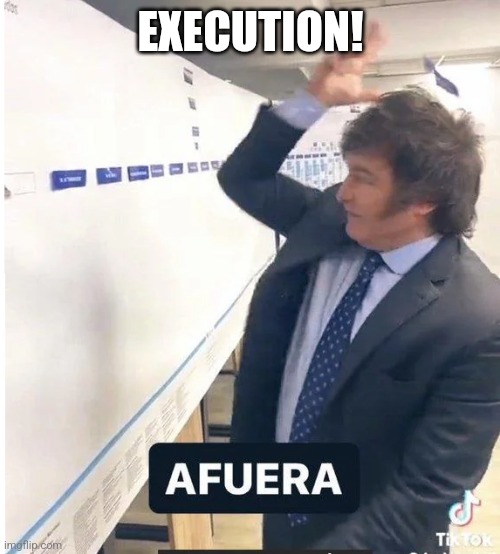 milei meme afuera | EXECUTION! | image tagged in milei meme afuera | made w/ Imgflip meme maker