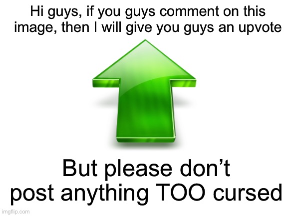 Here’s an idea I have, I will do what I promise, I promise | Hi guys, if you guys comment on this image, then I will give you guys an upvote; But please don’t post anything TOO cursed | made w/ Imgflip meme maker