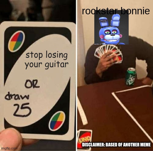 UNO Draw 25 Cards | rockstar bonnie; stop losing your guitar; DISCLAIMER: BASED OF ANOTHER MEME | image tagged in memes,uno draw 25 cards | made w/ Imgflip meme maker