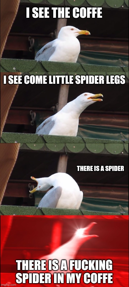 Inhaling Seagull Meme | I SEE THE COFFE I SEE COME LITTLE SPIDER LEGS THERE IS A SPIDER THERE IS A FUCKING SPIDER IN MY COFFE | image tagged in memes,inhaling seagull | made w/ Imgflip meme maker