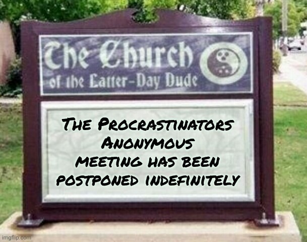 Church sign | The Procrastinators Anonymous meeting has been postponed indefinitely | image tagged in church sign | made w/ Imgflip meme maker