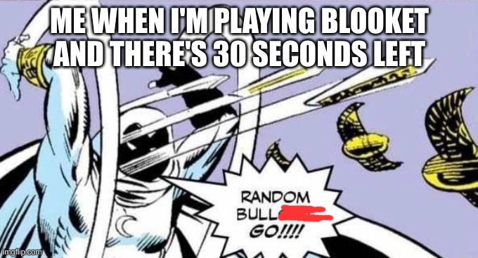 Random Bullshit Go! | ME WHEN I'M PLAYING BLOOKET AND THERE'S 30 SECONDS LEFT | image tagged in random bullshit go | made w/ Imgflip meme maker