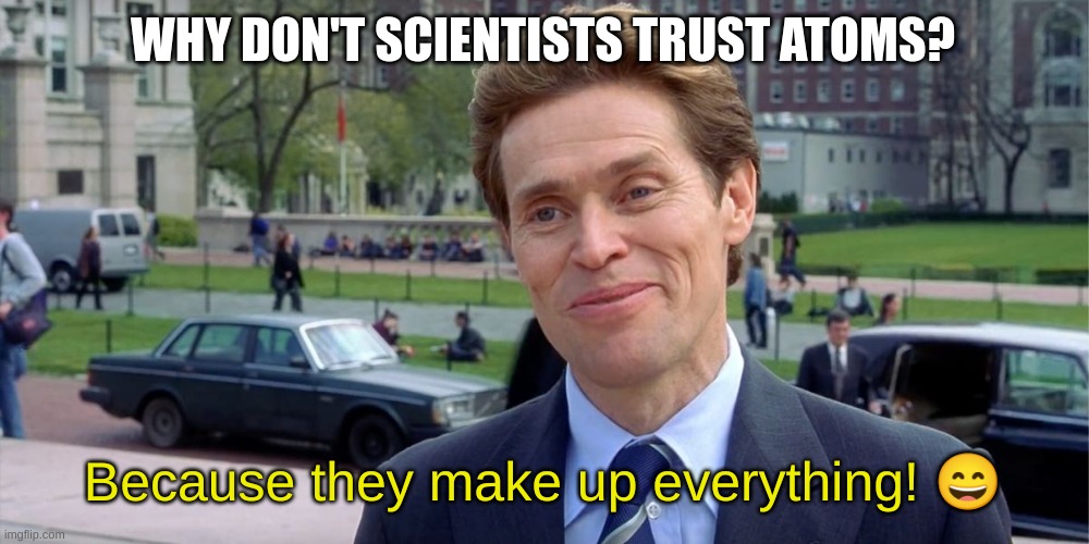 You know, I'm something of a scientist myself | WHY DON'T SCIENTISTS TRUST ATOMS? Because they make up everything! 😄 | image tagged in you know i'm something of a scientist myself | made w/ Imgflip meme maker