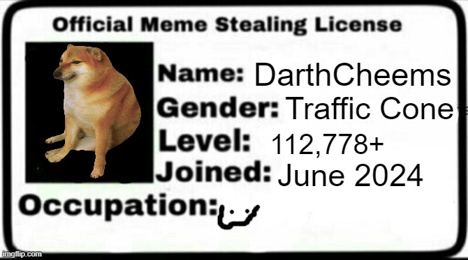 If you guys need my license, here it is. I am now meme stealing certified | DarthCheems; Traffic Cone; 112,778+; June 2024 | image tagged in meme stealing license | made w/ Imgflip meme maker