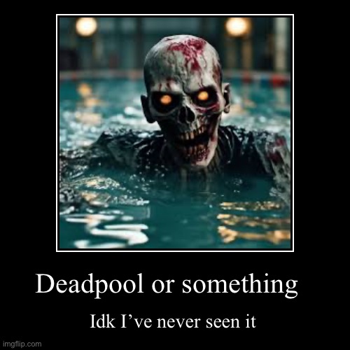 Deadpool or something | Idk I’ve never seen it | image tagged in funny | made w/ Imgflip demotivational maker