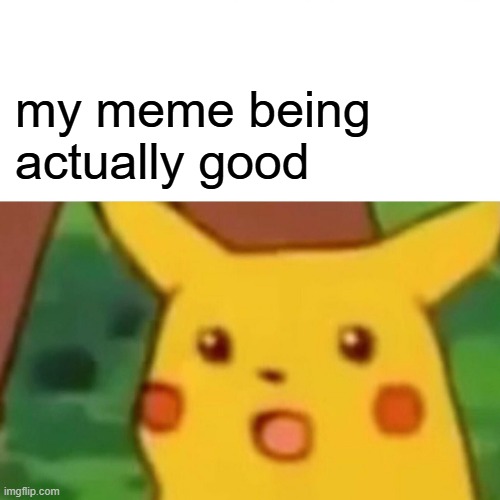 Surprised Pikachu Meme | my meme being actually good | image tagged in memes,surprised pikachu | made w/ Imgflip meme maker