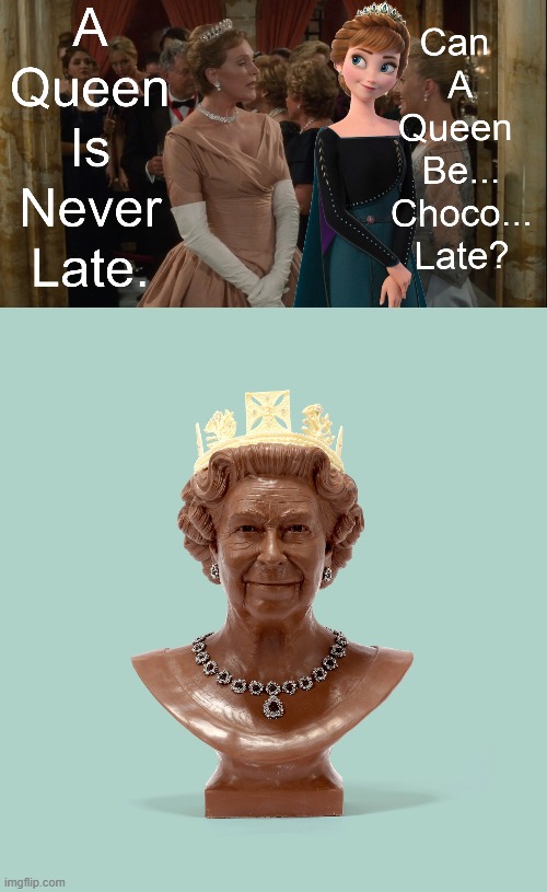 What can a queen be? | image tagged in disney,queen,anna,clarisse,elizabeth ii,chocolate | made w/ Imgflip meme maker