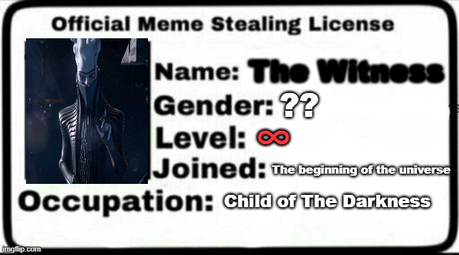 Meme Stealing License | The Witness; ?? ∞; The beginning of the universe; Child of The Darkness | image tagged in meme stealing license | made w/ Imgflip meme maker