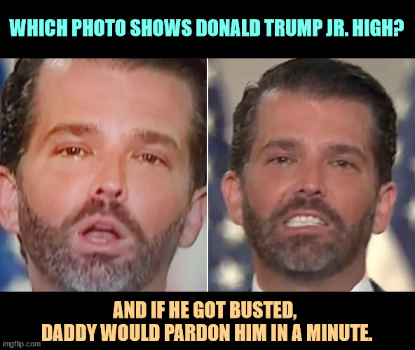 Your love is lifting me higher. | WHICH PHOTO SHOWS DONALD TRUMP JR. HIGH? AND IF HE GOT BUSTED, 
DADDY WOULD PARDON HIM IN A MINUTE. | image tagged in donald trump jr,high,drugs,don't do drugs | made w/ Imgflip meme maker