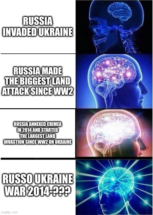 Expanding Brain | RUSSIA INVADED UKRAINE; RUSSIA MADE THE BIGGEST LAND ATTACK SINCE WW2; RUSSIA ANNEXED CRIMEA IN 2014 AND STARTED THE LARGEST LAND INVASTION SINCE WW2 ON UKRAINE; RUSSO UKRAINE WAR 2014-??? | image tagged in memes,expanding brain | made w/ Imgflip meme maker