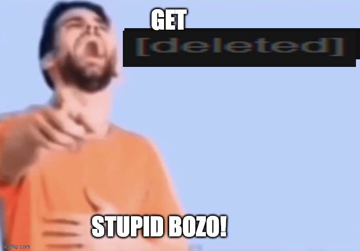 Get low rated stupid bozo | image tagged in get low rated stupid bozo | made w/ Imgflip meme maker