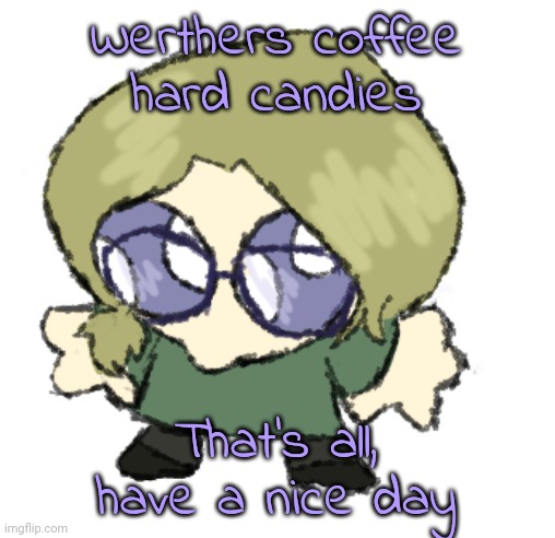 goober disco | Werthers coffee hard candies; That's all, have a nice day | image tagged in goober disco | made w/ Imgflip meme maker