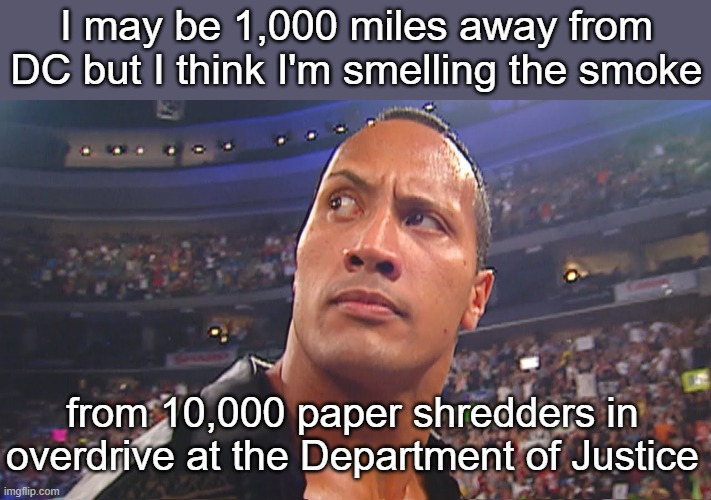 I guarantee they're destroying evidence left and right | I may be 1,000 miles away from DC but I think I'm smelling the smoke; from 10,000 paper shredders in overdrive at the Department of Justice | image tagged in do you smell what the rock is cooking,government corruption,doj | made w/ Imgflip meme maker