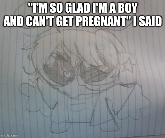 Someone please tell me you get the reference | "I'M SO GLAD I'M A BOY AND CAN'T GET PREGNANT" I SAID | image tagged in juno the silly alien | made w/ Imgflip meme maker