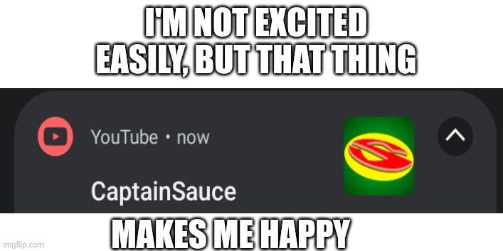 I ❤️ CaptainSauce | I'M NOT EXCITED EASILY, BUT THAT THING; MAKES ME HAPPY | image tagged in captainsauce | made w/ Imgflip meme maker