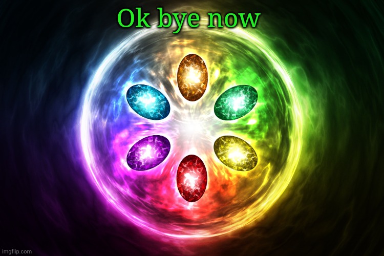 Infinity stones | Ok bye now | image tagged in infinity stones | made w/ Imgflip meme maker