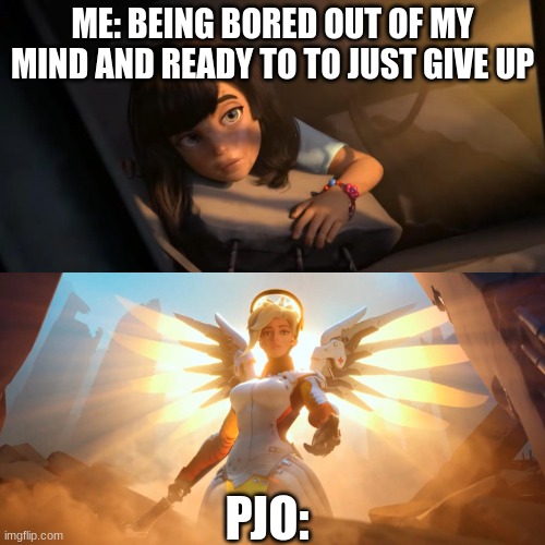 idk | ME: BEING BORED OUT OF MY MIND AND READY TO TO JUST GIVE UP; PJO: | image tagged in overwatch mercy meme,pjo | made w/ Imgflip meme maker