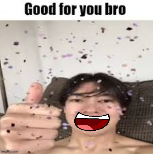 Good for you bro (Iraqi_Randomizer temp) | image tagged in good for you bro iraqi_randomizer temp | made w/ Imgflip meme maker