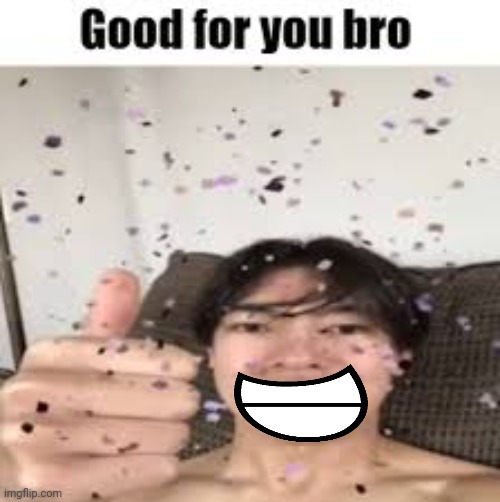 Good for you bro (Iraqi_Randomizer temp) | image tagged in good for you bro iraqi_randomizer temp | made w/ Imgflip meme maker