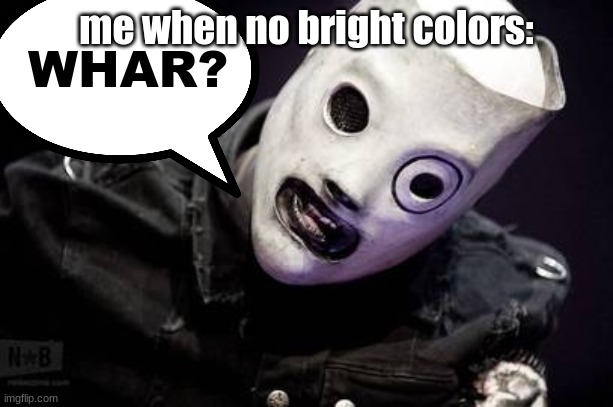 No colors?? Where's the g r e e n | me when no bright colors: | image tagged in corey taylor whar,adhd | made w/ Imgflip meme maker