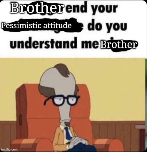 Brother end your pessimistic attitude | image tagged in brother end your pessimistic attitude | made w/ Imgflip meme maker